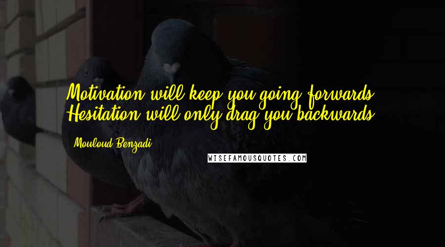 Mouloud Benzadi quotes: Motivation will keep you going forwards, Hesitation will only drag you backwards.