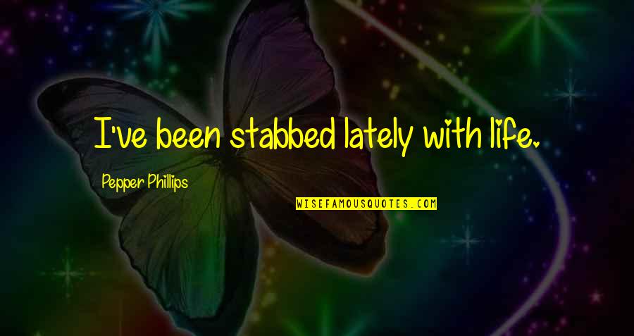 Moum Quotes By Pepper Phillips: I've been stabbed lately with life.