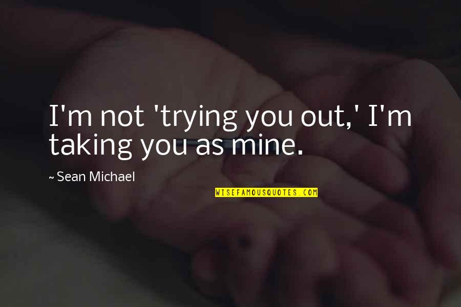 Moumita Karmakar Quotes By Sean Michael: I'm not 'trying you out,' I'm taking you