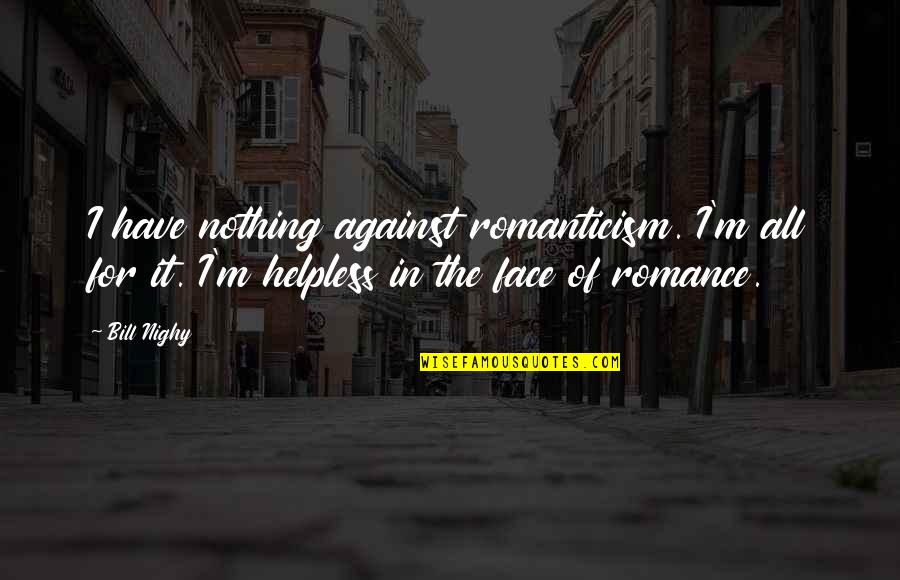 Moumouni Quotes By Bill Nighy: I have nothing against romanticism. I'm all for Moumouni Quotes By Bill Nighy: I have nothing against romanticism. I'm all for