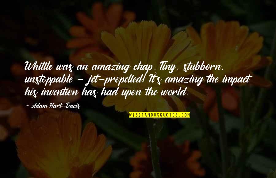 Mounded Dipladenia Quotes By Adam Hart-Davis: Whittle was an amazing chap. Tiny, stubborn, unstoppable Mounded Dipladenia Quotes By Adam Hart-Davis: Whittle was an amazing chap. Tiny, stubborn, unstoppable
