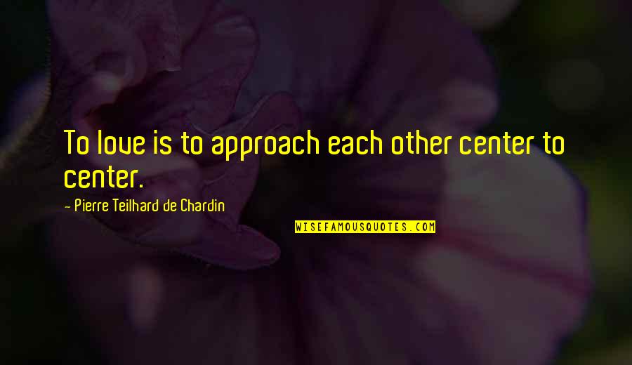 Moundir Quotes By Pierre Teilhard De Chardin: To love is to approach each other center