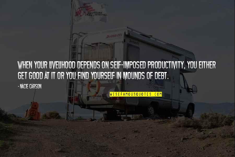 Mounds Quotes By Nacie Carson: When your livelihood depends on self-imposed productivity, you