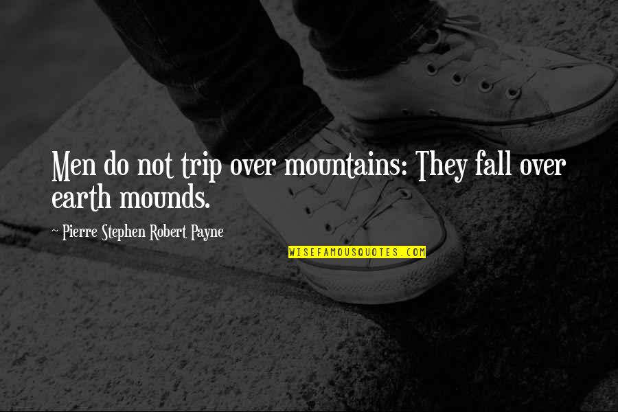 Mounds Quotes By Pierre Stephen Robert Payne: Men do not trip over mountains: They fall Mounds Quotes By Pierre Stephen Robert Payne: Men do not trip over mountains: They fall