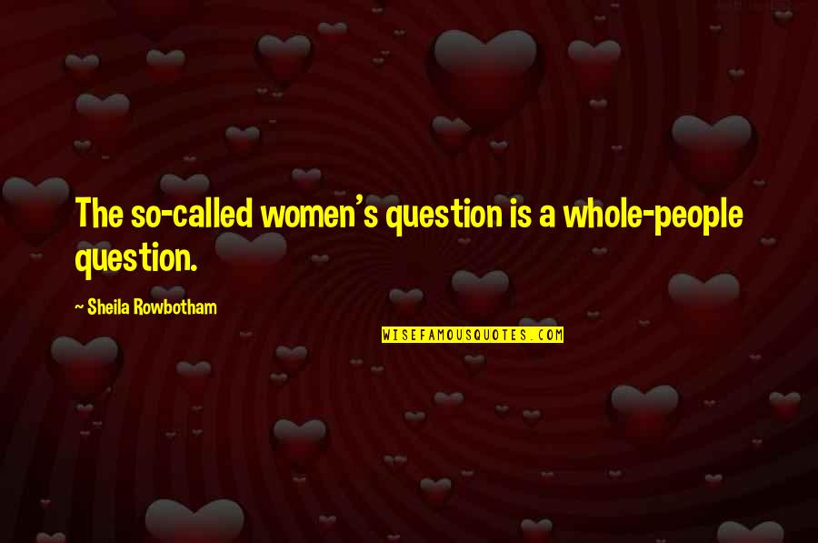 Mounia Orosemane Quotes By Sheila Rowbotham: The so-called women's question is a whole-people question. Mounia Orosemane Quotes By Sheila Rowbotham: The so-called women's question is a whole-people question.