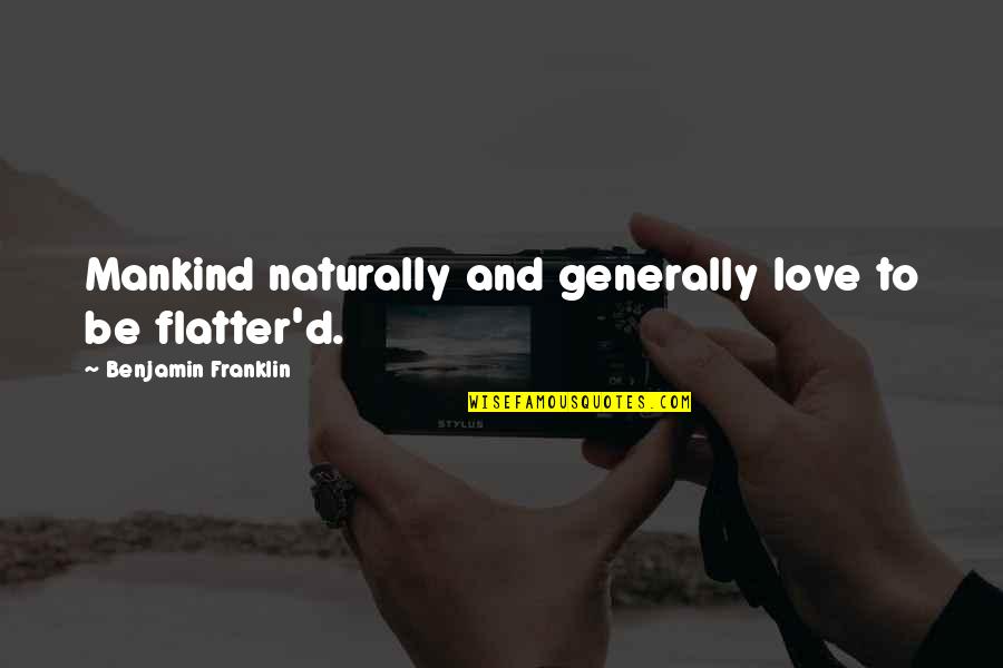 Mounier Quotes By Benjamin Franklin: Mankind naturally and generally love to be flatter'd.