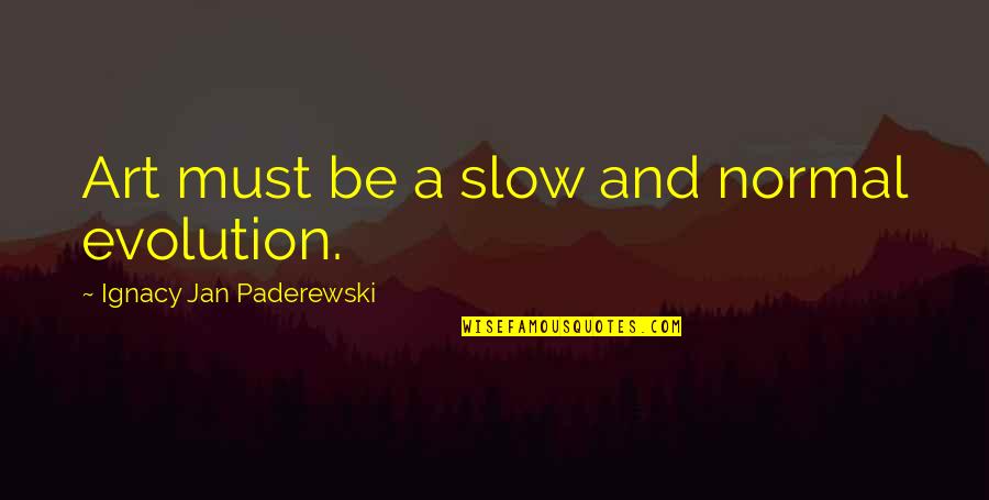 Mounier Quotes By Ignacy Jan Paderewski: Art must be a slow and normal evolution.