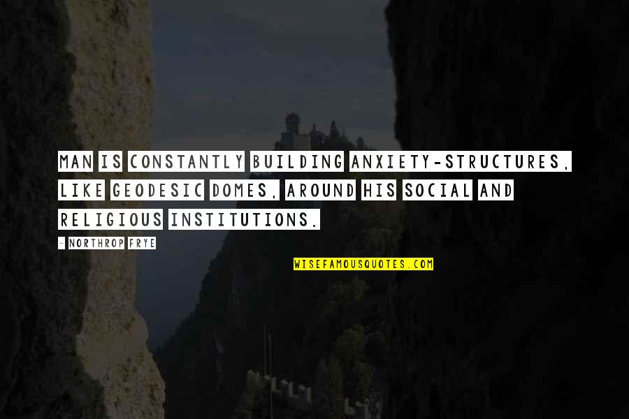 Mount Improbable Quotes By Northrop Frye: Man is constantly building anxiety-structures, like geodesic domes,