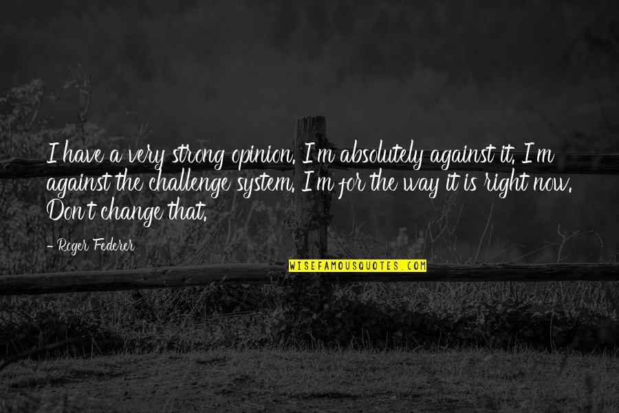 Mount Mayon Quotes By Roger Federer: I have a very strong opinion. I'm absolutely