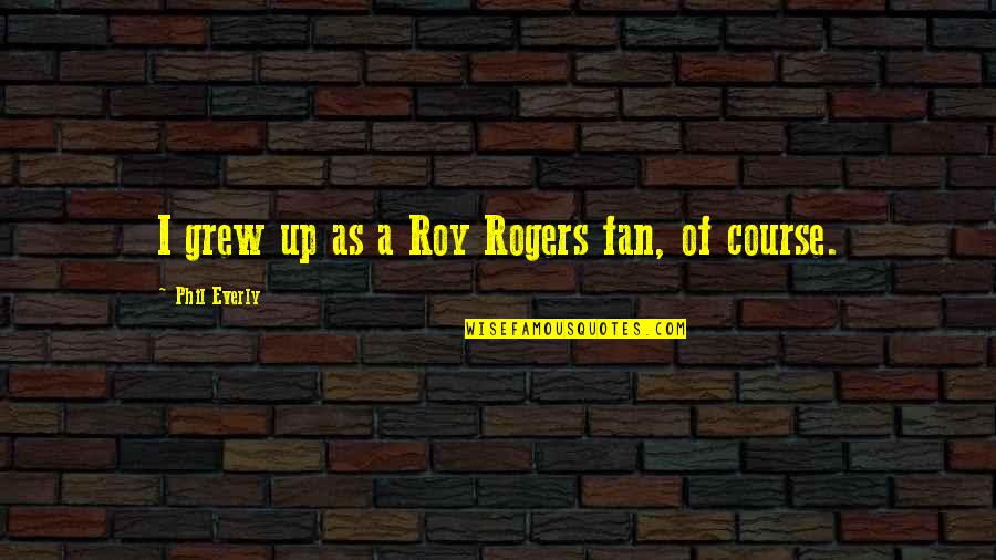 Mount Pinatubo Eruption Quotes By Phil Everly: I grew up as a Roy Rogers fan, Mount Pinatubo Eruption Quotes By Phil Everly: I grew up as a Roy Rogers fan,