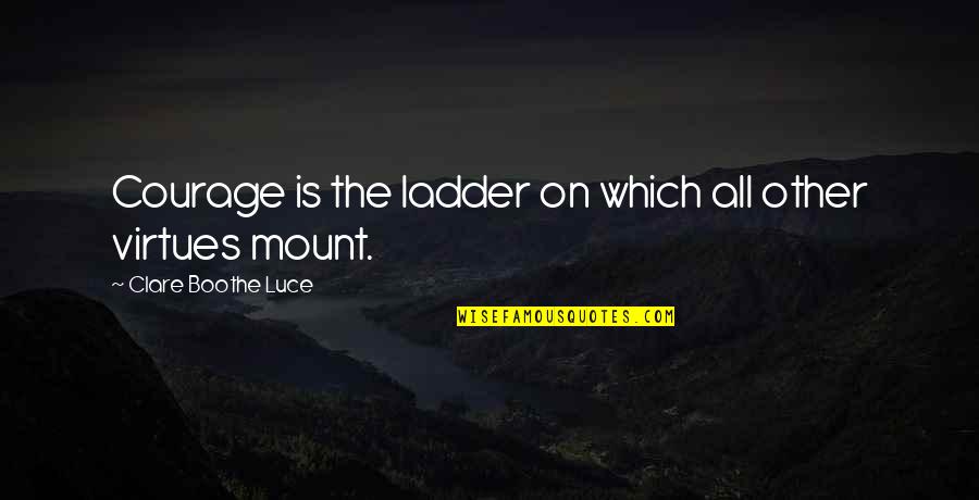 Mount Quotes By Clare Boothe Luce: Courage is the ladder on which all other
