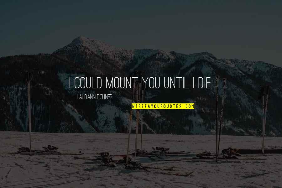 Mount Quotes By Laurann Dohner: I could mount you until I die.