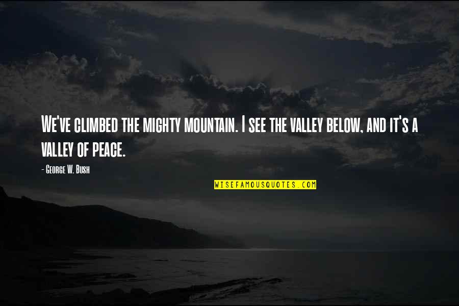 Mountain And Valley Quotes By George W. Bush: We've climbed the mighty mountain. I see the