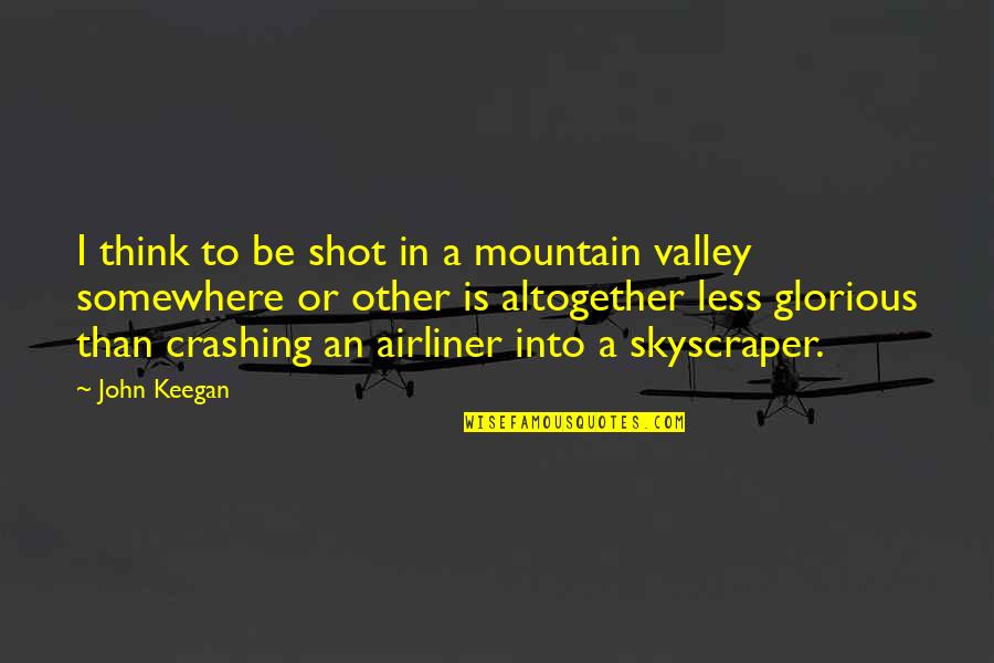 Mountain And Valley Quotes By John Keegan: I think to be shot in a mountain