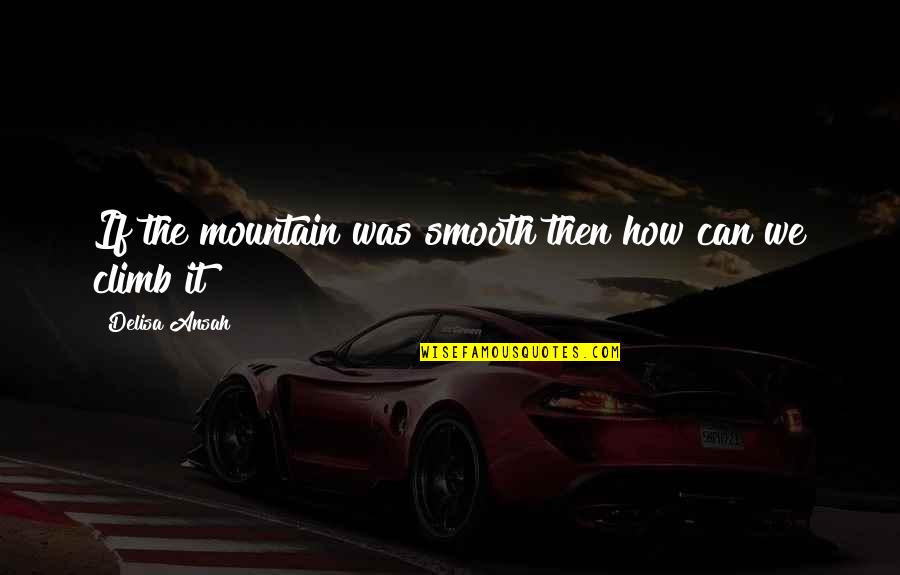 Mountain Climb Quotes By Delisa Ansah: If the mountain was smooth then how can