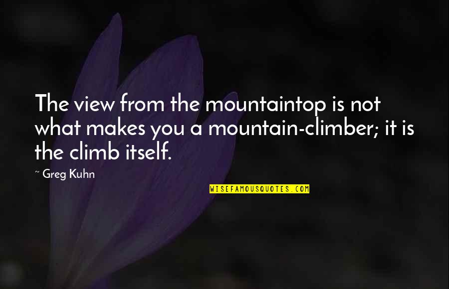 Mountain Climb Quotes By Greg Kuhn: The view from the mountaintop is not what