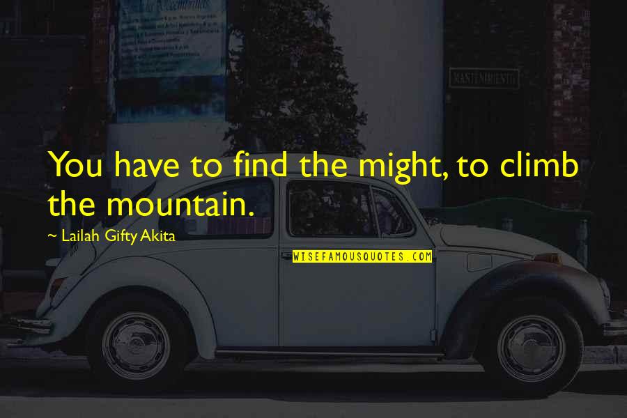 Mountain Climb Quotes By Lailah Gifty Akita: You have to find the might, to climb