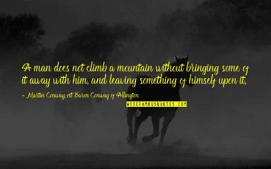 Mountain Climb Quotes By Martin Conway, 1st Baron Conway Of Allington: A man does not climb a mountain without