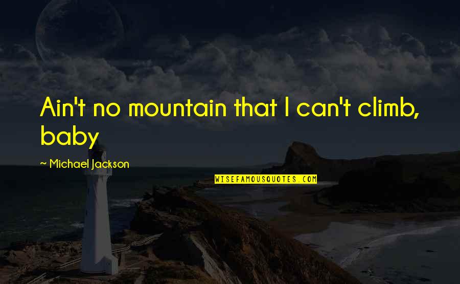 Mountain Climb Quotes By Michael Jackson: Ain't no mountain that I can't climb, baby