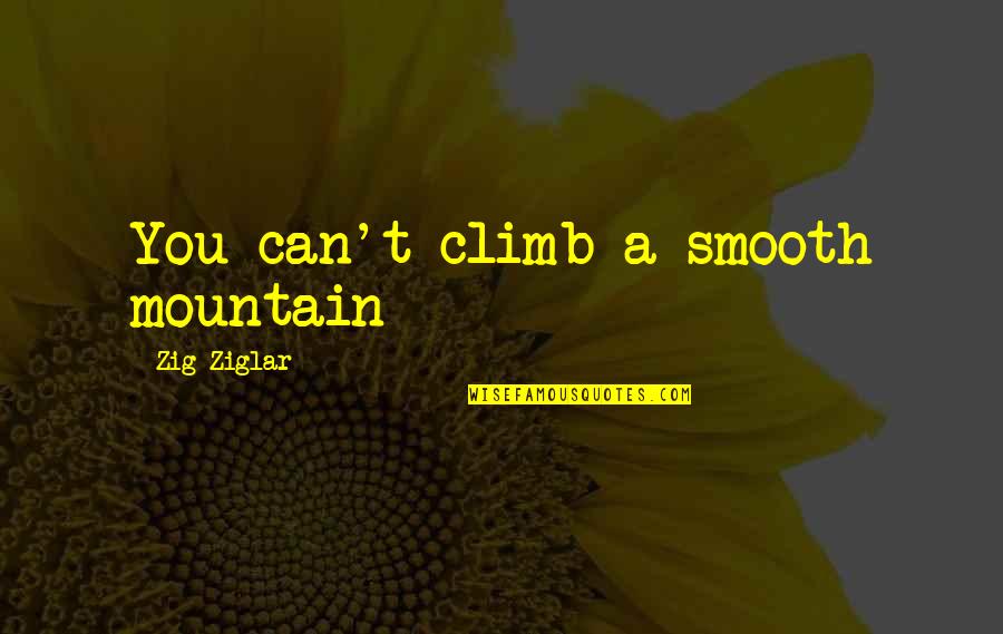 Mountain Climb Quotes By Zig Ziglar: You can't climb a smooth mountain