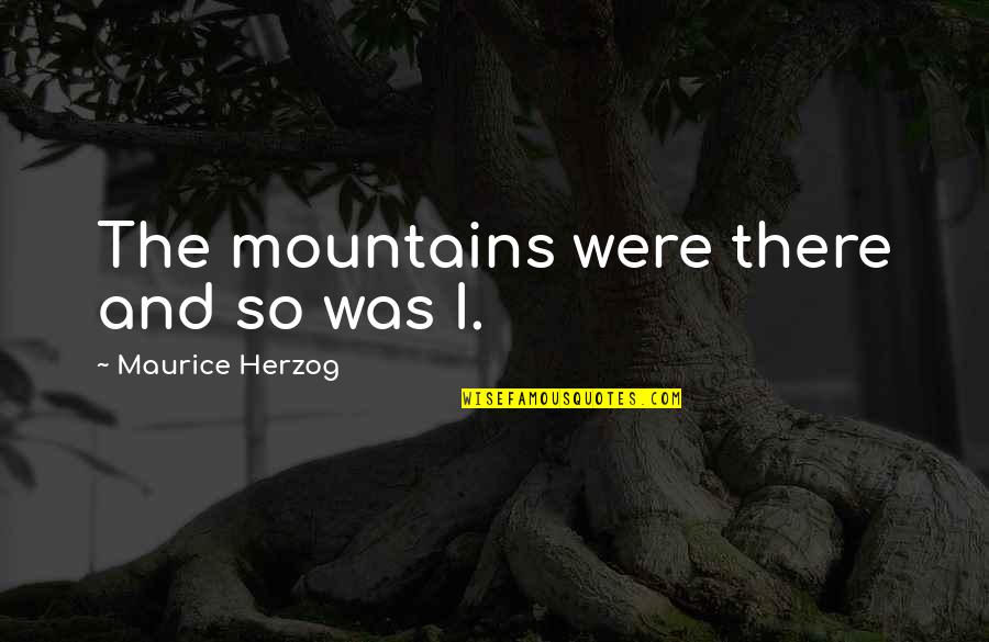 Mountain Climbing Quotes By Maurice Herzog: The mountains were there and so was I.