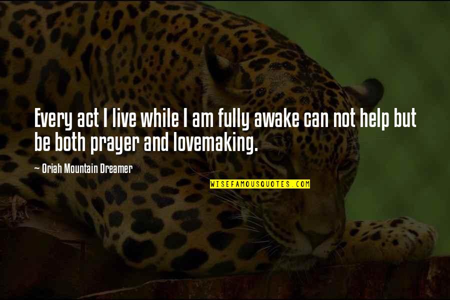 Mountain Dreamer Quotes By Oriah Mountain Dreamer: Every act I live while I am fully Mountain Dreamer Quotes By Oriah Mountain Dreamer: Every act I live while I am fully