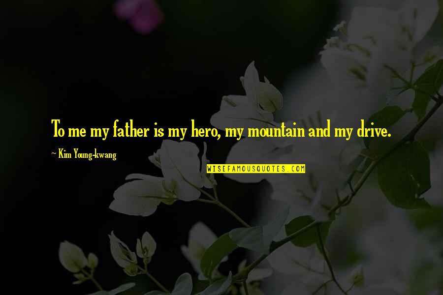 Mountain Drive Quotes By Kim Young-kwang: To me my father is my hero, my Mountain Drive Quotes By Kim Young-kwang: To me my father is my hero, my