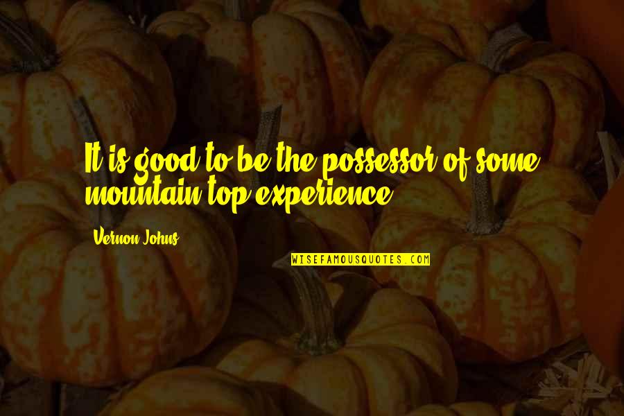 Mountain Experience Quotes By Vernon Johns: It is good to be the possessor of