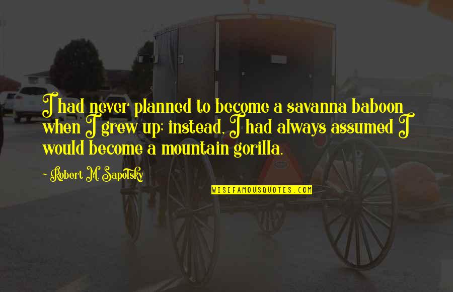 Mountain Gorilla Quotes By Robert M. Sapolsky: I had never planned to become a savanna