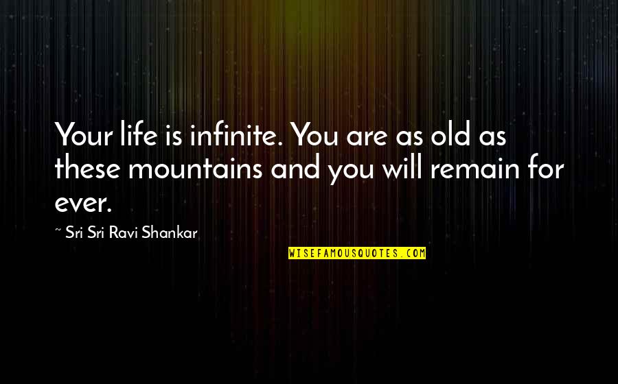 Mountain Life Quotes By Sri Sri Ravi Shankar: Your life is infinite. You are as old