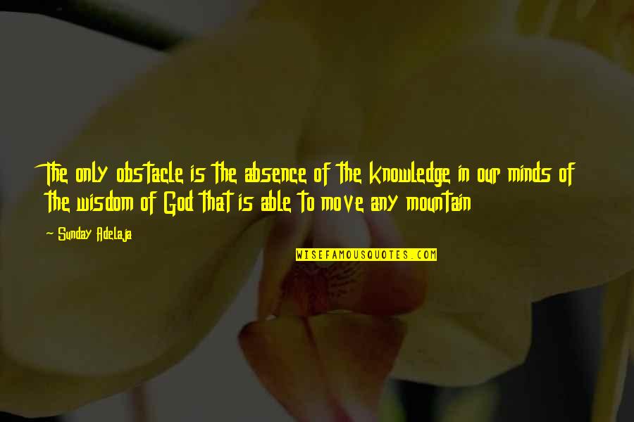 Mountain Life Quotes By Sunday Adelaja: The only obstacle is the absence of the