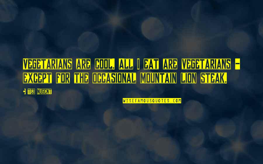 Mountain Lion Quotes By Ted Nugent: Vegetarians are cool. All I eat are vegetarians Mountain Lion Quotes By Ted Nugent: Vegetarians are cool. All I eat are vegetarians