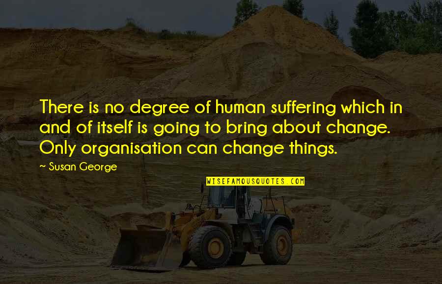 Mountain Living Quotes By Susan George: There is no degree of human suffering which