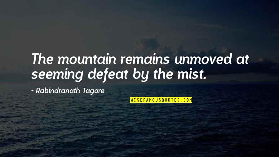 Mountain Mist Quotes By Rabindranath Tagore: The mountain remains unmoved at seeming defeat by