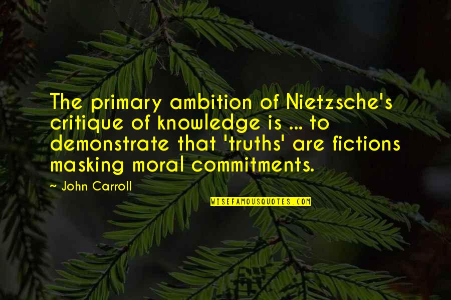 Mountain Monsters Quotes By John Carroll: The primary ambition of Nietzsche's critique of knowledge