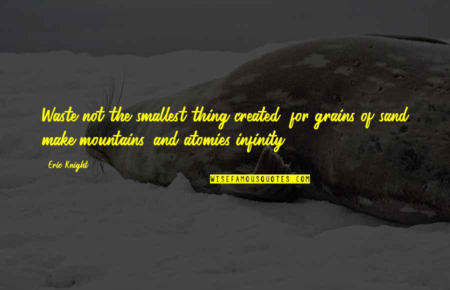 Mountain Of Quotes By Eric Knight: Waste not the smallest thing created, for grains