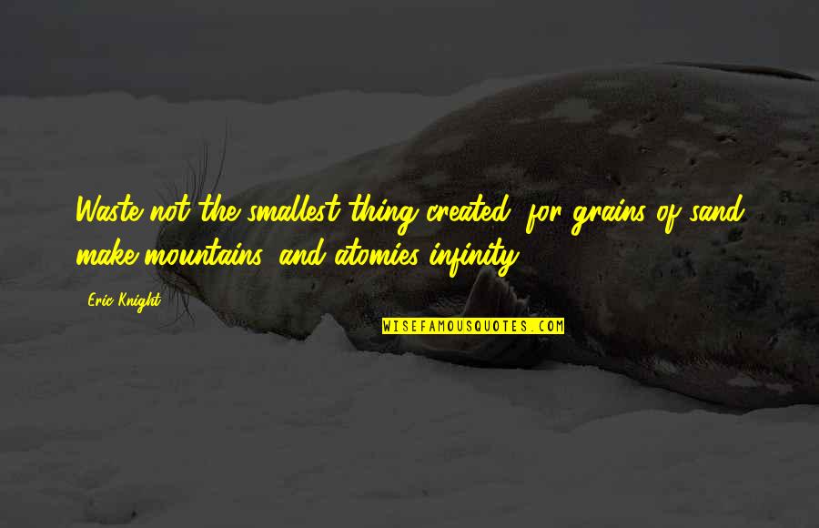 Mountain Of Quotes By Eric Knight: Waste not the smallest thing created, for grains Mountain Of Quotes By Eric Knight: Waste not the smallest thing created, for grains