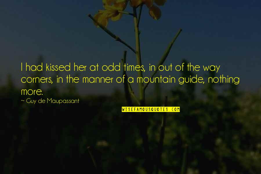 Mountain Of Quotes By Guy De Maupassant: I had kissed her at odd times, in