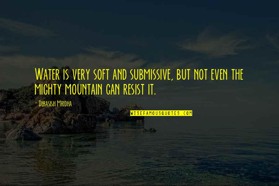 Mountain Philosophy Quotes By Debasish Mridha: Water is very soft and submissive, but not Mountain Philosophy Quotes By Debasish Mridha: Water is very soft and submissive, but not