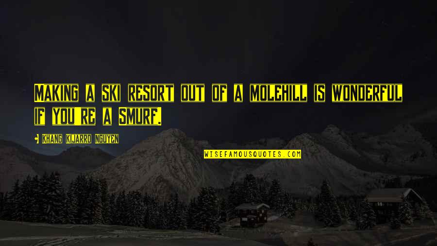 Mountain Resort Quotes By Khang Kijarro Nguyen: Making a ski resort out of a molehill