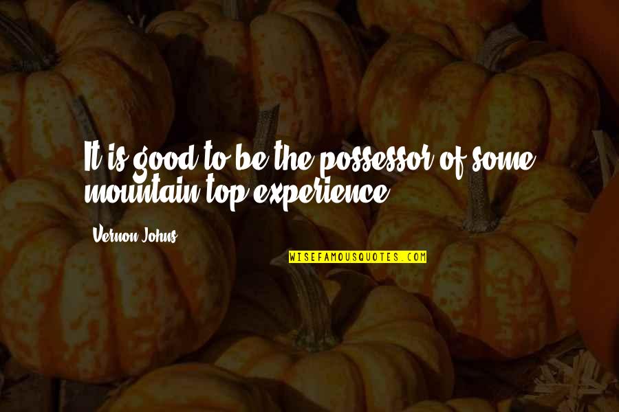 Mountain Top Experience Quotes By Vernon Johns: It is good to be the possessor of
