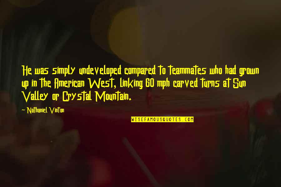 Mountain Valley Quotes By Nathaniel Vinton: He was simply undeveloped compared to teammates who Mountain Valley Quotes By Nathaniel Vinton: He was simply undeveloped compared to teammates who