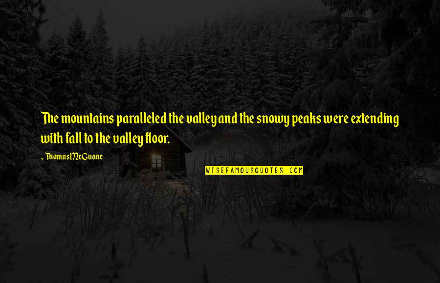 Mountain Valley Quotes By Thomas McGuane: The mountains paralleled the valley and the snowy Mountain Valley Quotes By Thomas McGuane: The mountains paralleled the valley and the snowy