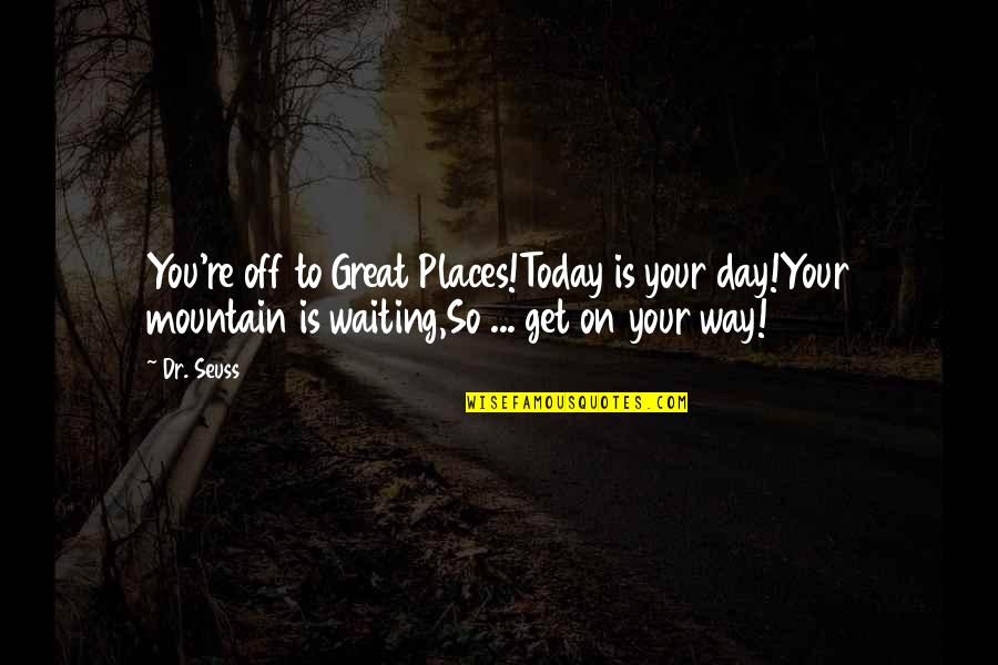 Mountain'd Quotes By Dr. Seuss: You're off to Great Places!Today is your day!Your