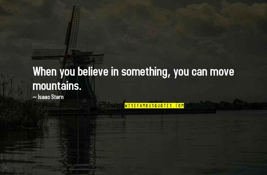 Mountain'd Quotes By Isaac Stern: When you believe in something, you can move