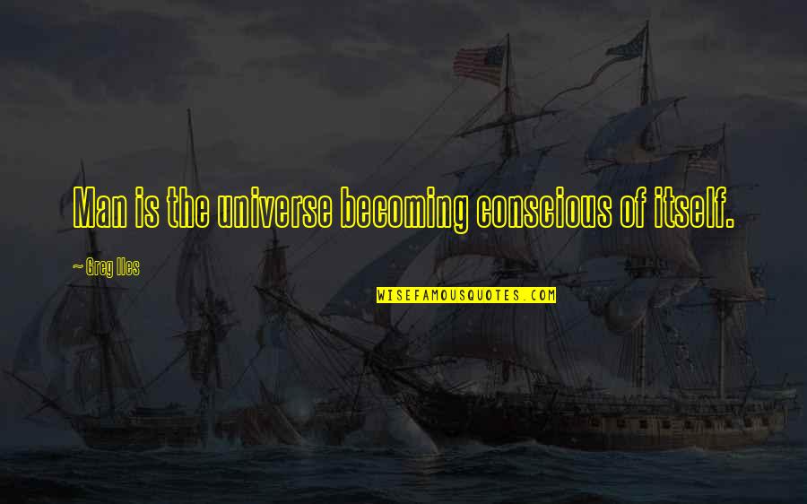 Mountaineering Fear Quotes By Greg Iles: Man is the universe becoming conscious of itself.