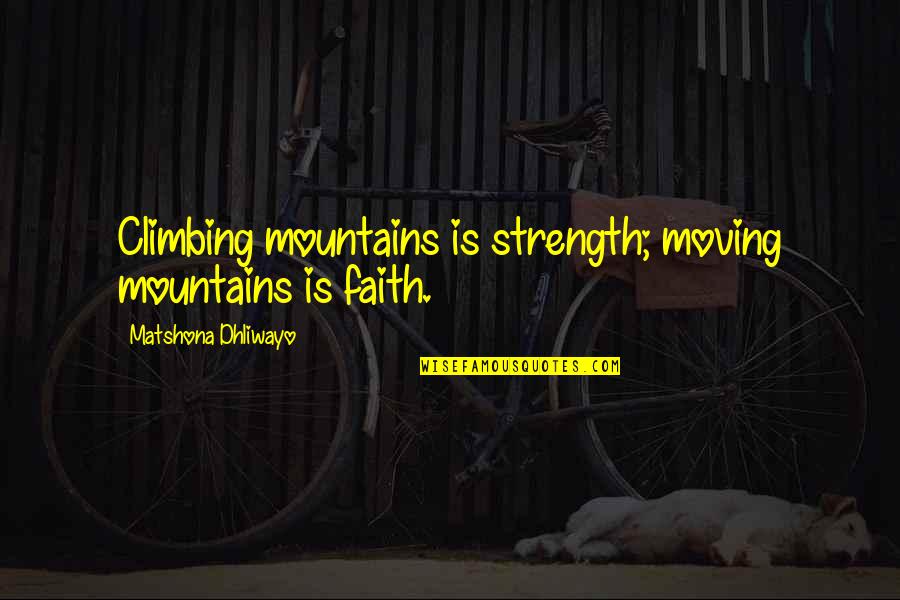 Mountains And Climbing Quotes By Matshona Dhliwayo: Climbing mountains is strength; moving mountains is faith.