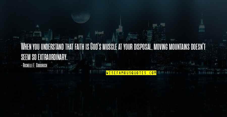 Mountains And God Quotes By Richelle E. Goodrich: When you understand that faith is God's muscle Mountains And God Quotes By Richelle E. Goodrich: When you understand that faith is God's muscle