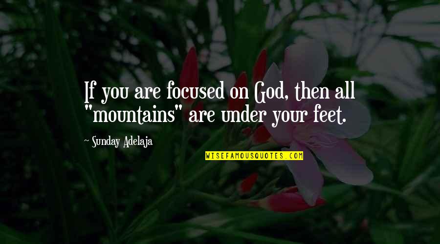 Mountains And God Quotes By Sunday Adelaja: If you are focused on God, then all Mountains And God Quotes By Sunday Adelaja: If you are focused on God, then all