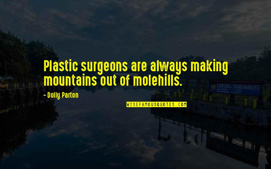 Mountains And Molehills Quotes By Dolly Parton: Plastic surgeons are always making mountains out of